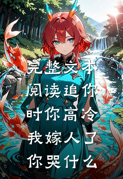 完整文本阅读追你时你高冷，我嫁人了你哭什么
