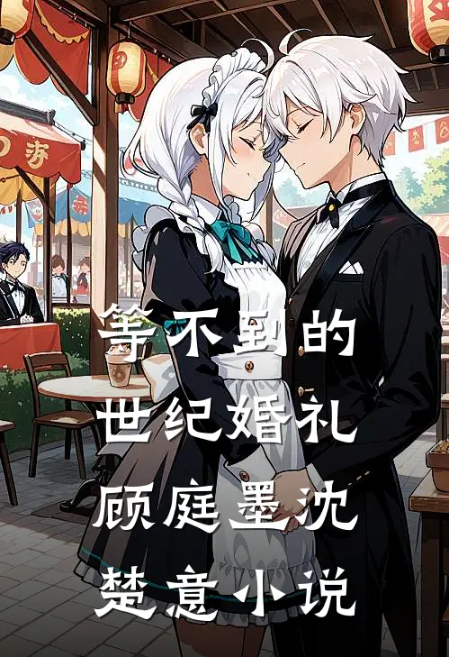 等不到的世纪婚礼顾庭墨沈楚意小说