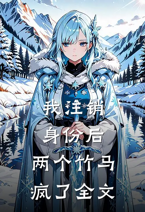 我注销身份后，两个竹马疯了全文