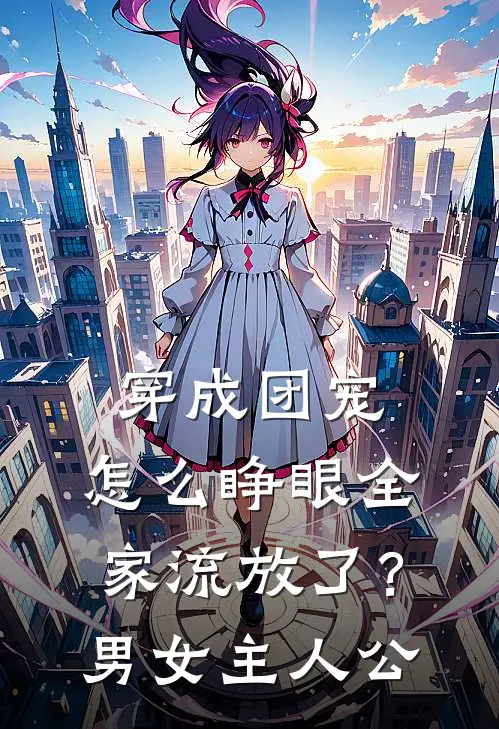 穿成团宠，怎么睁眼全家流放了？男女主人公