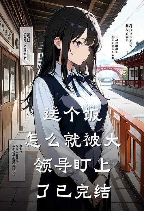 送个饭，怎么就被大领导盯上了已完结
