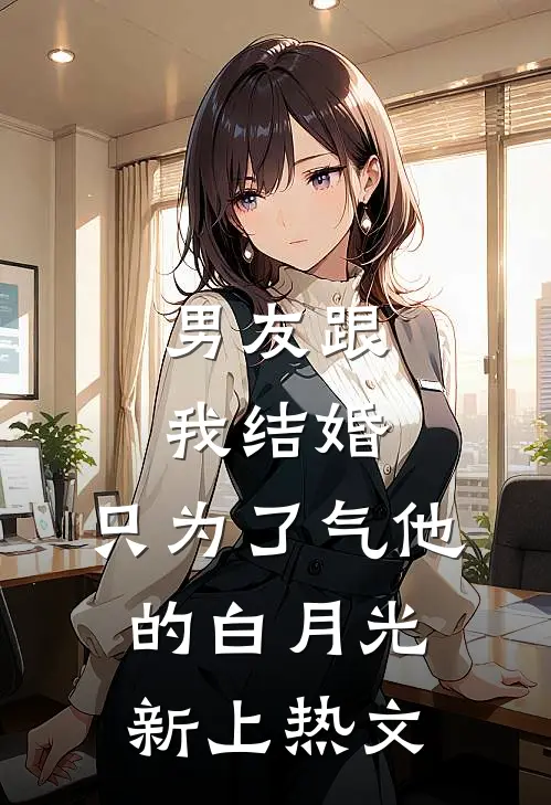 男友跟我结婚，只为了气他的白月光新上热文