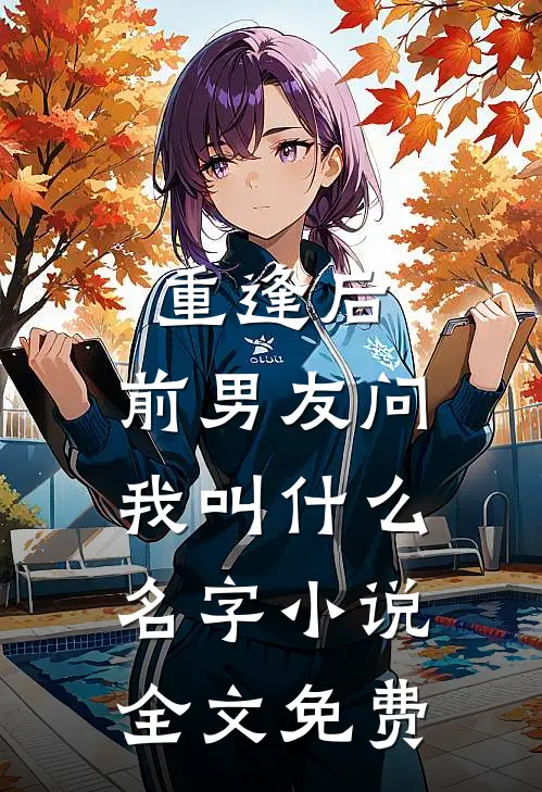 重逢后，前男友问我叫什么名字小说全文免费