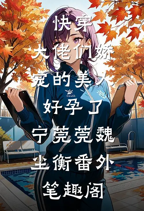 快穿：大佬们娇宠的美人好孕了：宁莞莞魏尘衡番外笔趣阁