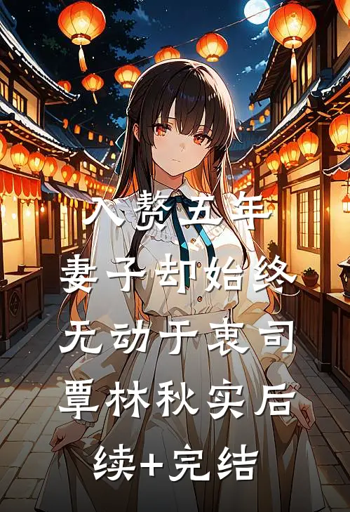 入赘五年，妻子却始终无动于衷司覃林秋实后续+完结