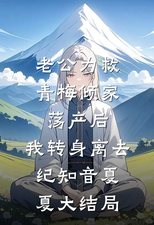 老公为救青梅倾家荡产后，我转身离去纪知音夏夏大结局