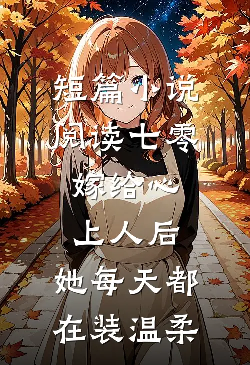短篇小说阅读七零：嫁给心上人后，她每天都在装温柔