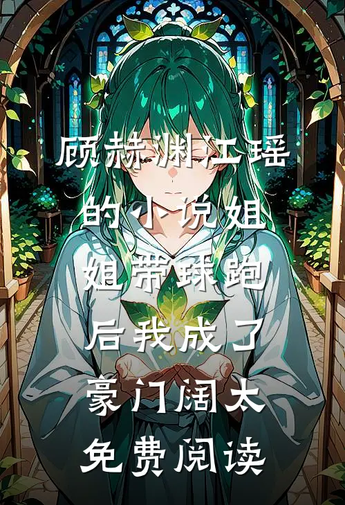 顾赫渊江瑶的小说姐姐带球跑后我成了豪门阔太免费阅读
