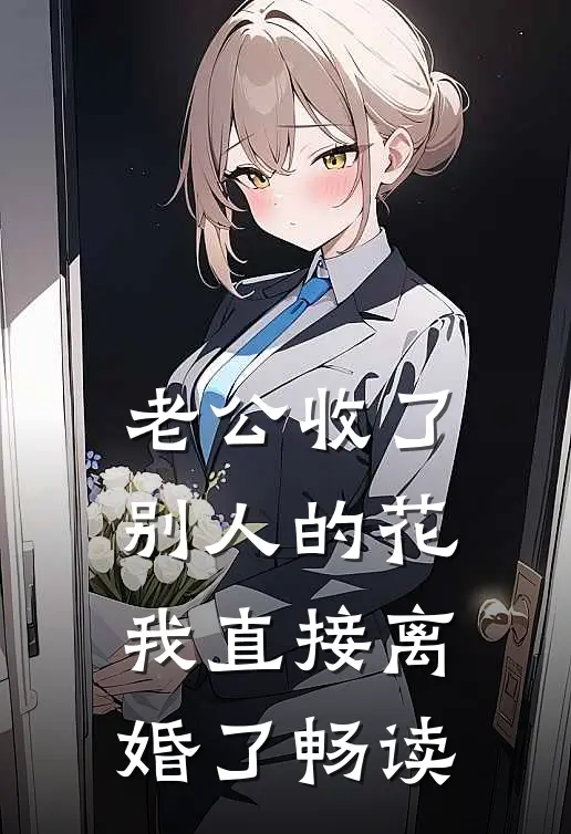 老公收了别人的花，我直接离婚了畅读