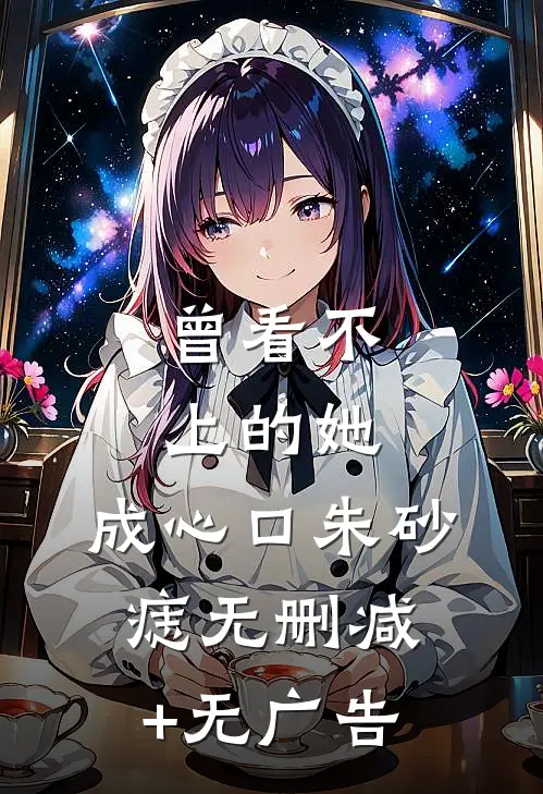 曾看不上的她，成心口朱砂痣无删减+无广告