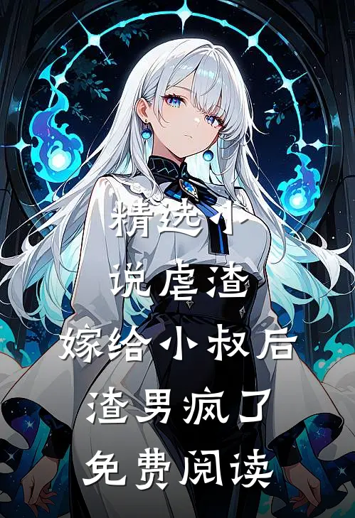 精选小说虐渣:嫁给小叔后,渣男疯了免费阅读