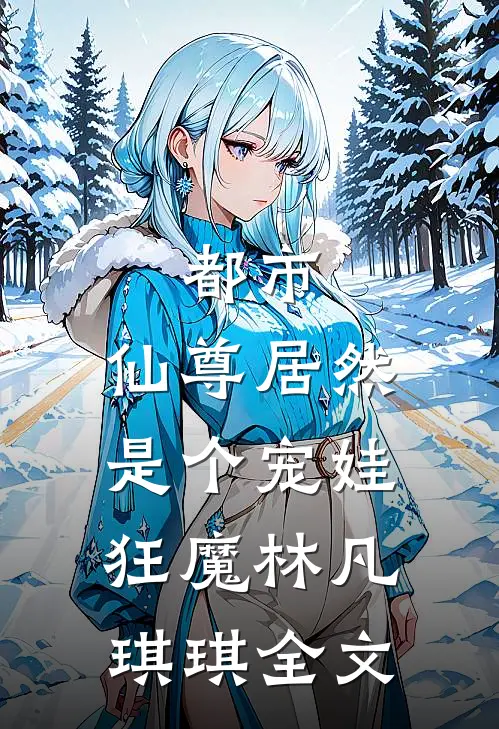 都市：仙尊居然是个宠娃狂魔林凡琪琪全文
