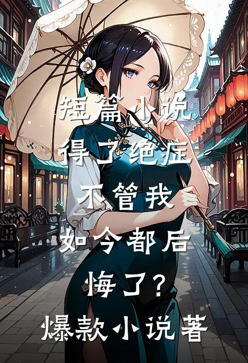 短篇小说得了绝症不管我,如今都后悔了?爆款小说著