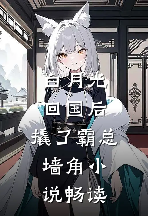 白月光回国后，撬了霸总墙角小说畅读