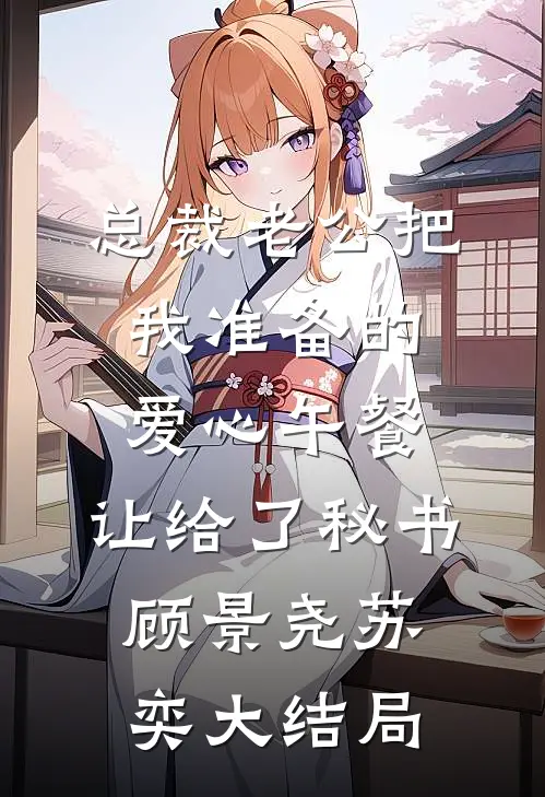 总裁老公把我准备的爱心午餐，让给了秘书顾景尧苏奕大结局