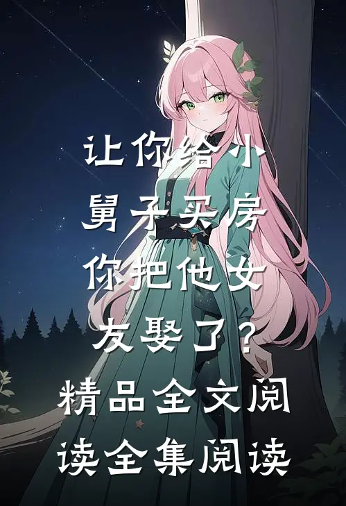 让你给小舅子买房，你把他女友娶了？精品全文阅读全集阅读