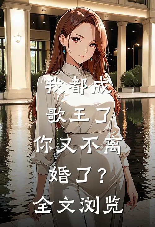 我都成歌王了，你又不离婚了？全文浏览