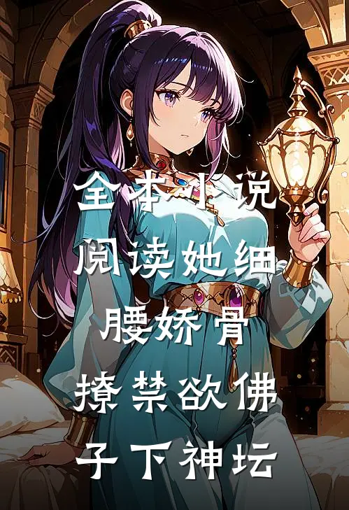 全本小说阅读她细腰娇骨，撩禁欲佛子下神坛