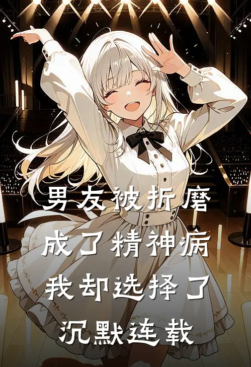 男友被折磨成了精神病，我却选择了沉默连载