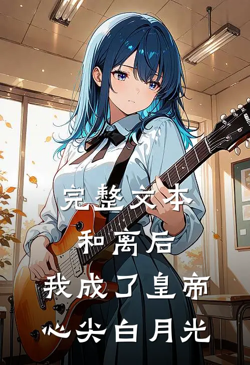 完整文本和离后，我成了皇帝心尖白月光