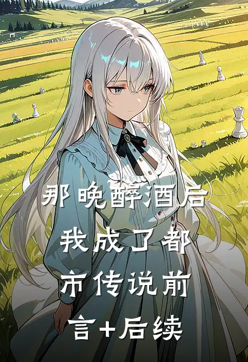 那晚醉酒后，我成了都市传说前言+后续