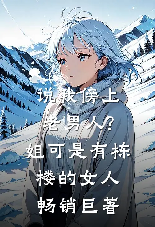 说我傍上老男人?姐可是有栋楼的女人畅销巨著