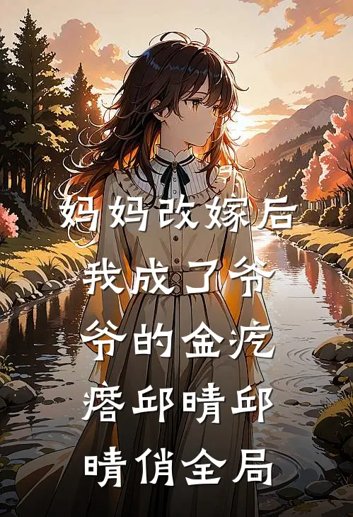 妈妈改嫁后，我成了爷爷的金疙瘩邱晴邱晴俏全局