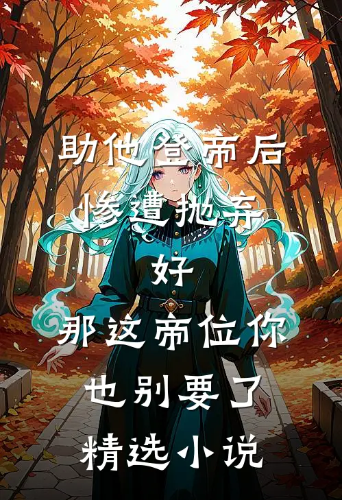 助他登帝后惨遭抛弃，好，那这帝位你也别要了精选小说