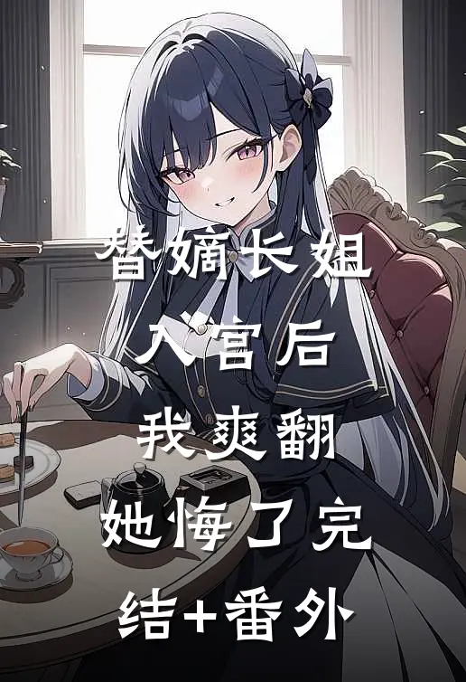 替嫡长姐入宫后，我爽翻，她悔了完结+番外