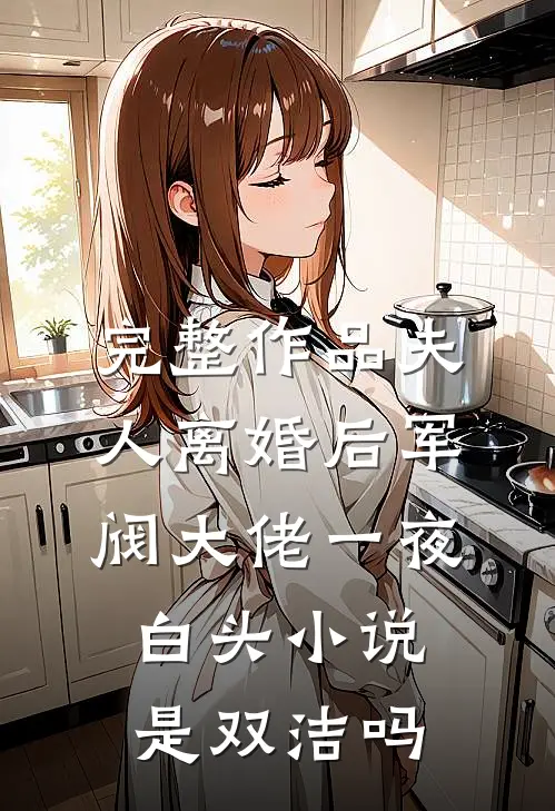 完整作品夫人离婚后军阀大佬一夜白头小说是双洁吗