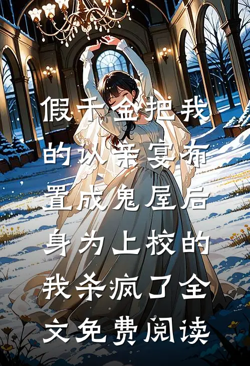 假千金把我的认亲宴布置成鬼屋后，身为上校的我杀疯了全文免费阅读