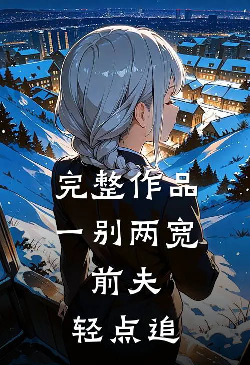 完整作品一别两宽：前夫，轻点追