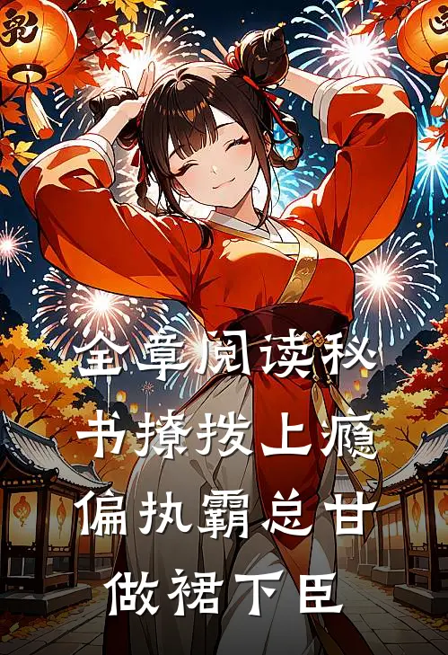 全章阅读秘书撩拨上瘾，偏执霸总甘做裙下臣