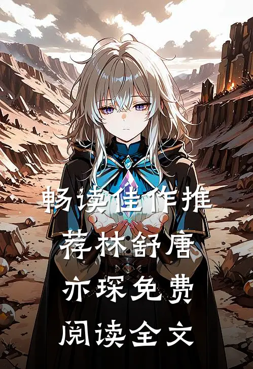 畅读佳作推荐林舒唐亦琛免费阅读全文