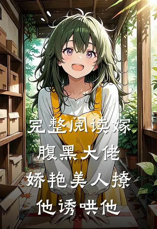 完整阅读嫁腹黑大佬，娇艳美人撩他诱哄他