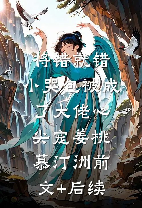 将错就错：小哭包被成了大佬心尖宠姜桃慕汀洲前文+后续