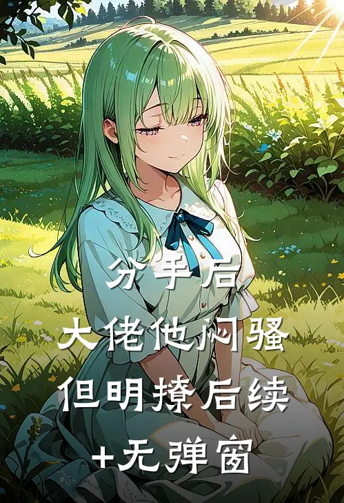 分手后，大佬他闷骚但明撩后续+无弹窗