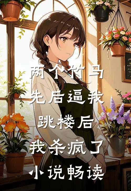 两个竹马先后逼我跳楼后，我杀疯了小说畅读