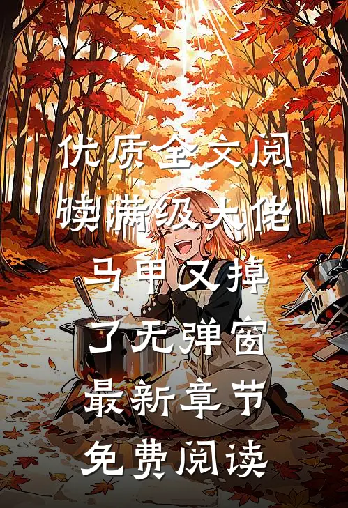 优质全文阅读满级大佬马甲又掉了 无弹窗 最新章节 免费阅读