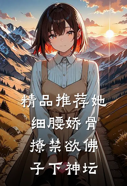 精品推荐她细腰娇骨，撩禁欲佛子下神坛