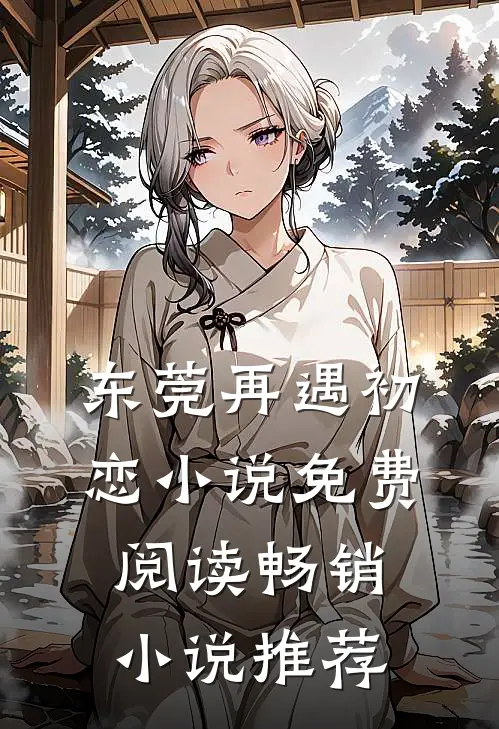 东莞再遇初恋小说免费阅读畅销小说推荐