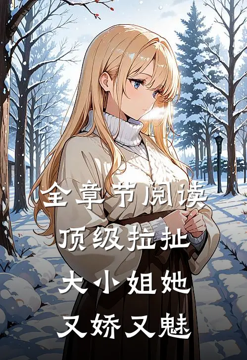 全章节阅读顶级拉扯：大小姐她又娇又魅