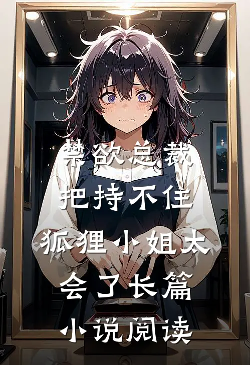 禁欲总裁把持不住，狐狸小姐太会了长篇小说阅读