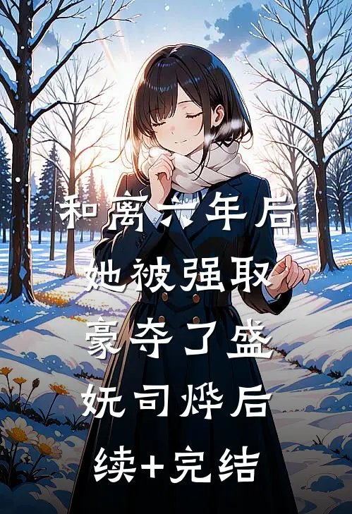 和离六年后，她被强取豪夺了盛妩司烨后续+完结