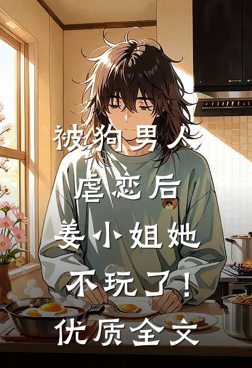 被狗男人虐恋后，姜小姐她不玩了！优质全文