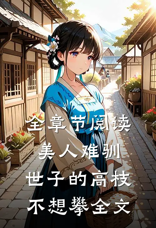 全章节阅读美人难驯:世子的高枝不想攀全文