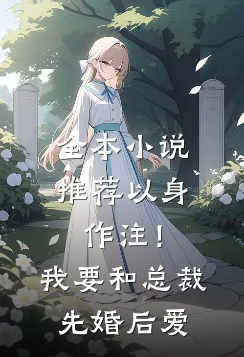 全本小说推荐以身作注！我要和总裁先婚后爱