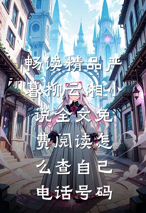 畅读精品严暮柳云湘小说全文免费阅读怎么查自己电话号码