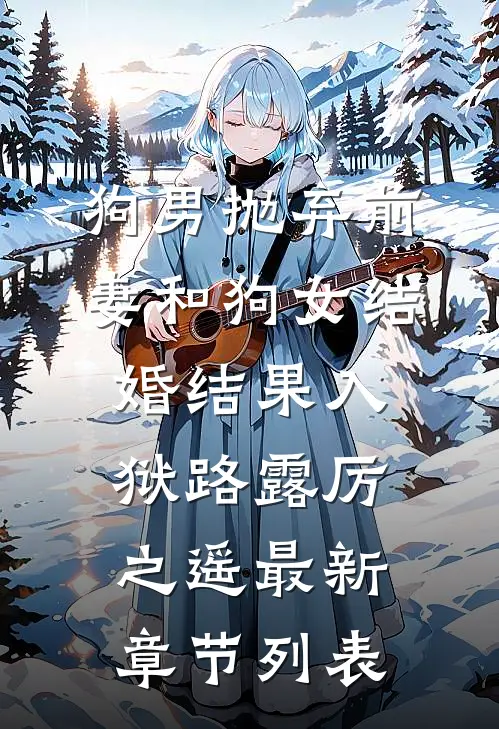 狗男抛弃前妻和狗女结婚结果入狱路露厉之遥最新章节列表