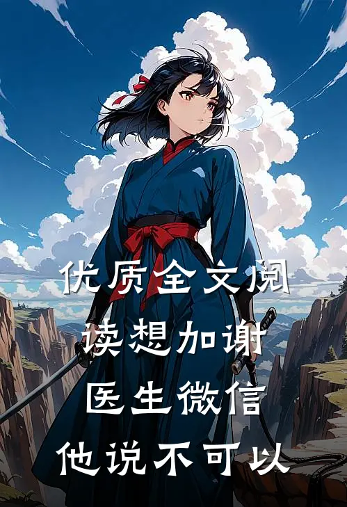 优质全文阅读想加谢医生微信，他说不可以